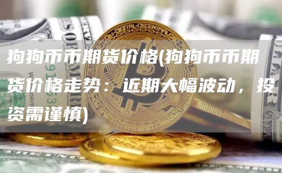 狗狗币币期货价格 - 狗狗币币期货价格走势：近期大幅波动，投资需谨慎