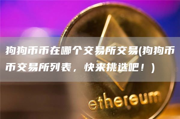 狗狗币币在哪个交易所交易 - 狗狗币币交易所列表，快来挑选吧！