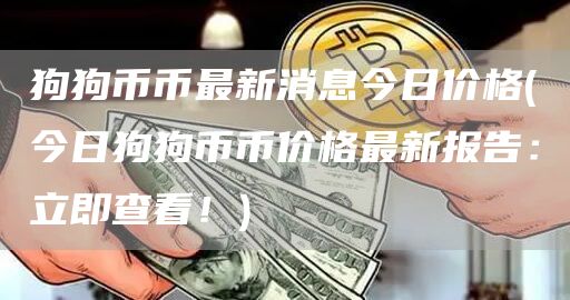 狗狗币币最新消息今日价格 - 今日狗狗币币价格最新报告：立即查看！