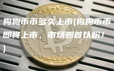 狗狗币币多久上市 - 狗狗币币即将上市，市场翘首以盼！