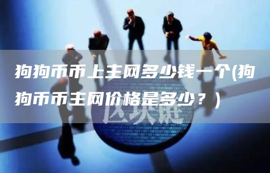 狗狗币币上主网多少钱一个 - 狗狗币币主网价格是多少？