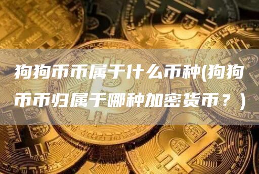 狗狗币币属于什么币种 - 狗狗币币归属于哪种加密货币？