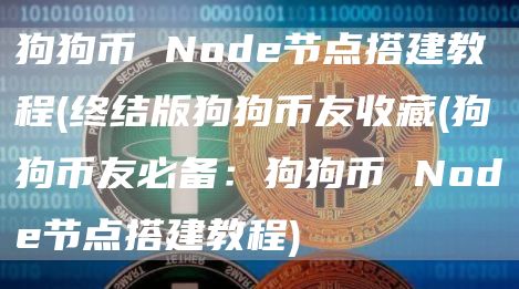 狗狗币 Node节点搭建教程 - 终结版狗狗币友收藏 - 狗狗币友必备：狗狗币 Node节点搭建教程
