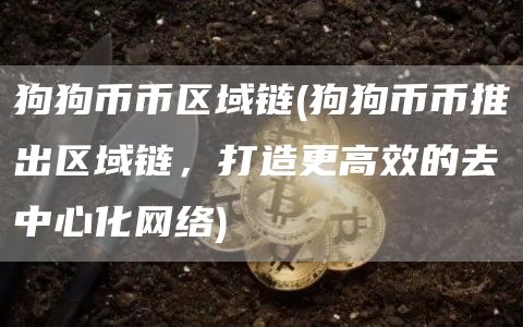 狗狗币币区域链 - 狗狗币币推出区域链，打造更高效的去中心化网络