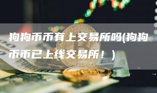 狗狗币币有上交易所吗 - 狗狗币币已上线交易所！
