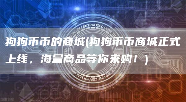 狗狗币币的商城 - 狗狗币币商城正式上线，海量商品等你来购！