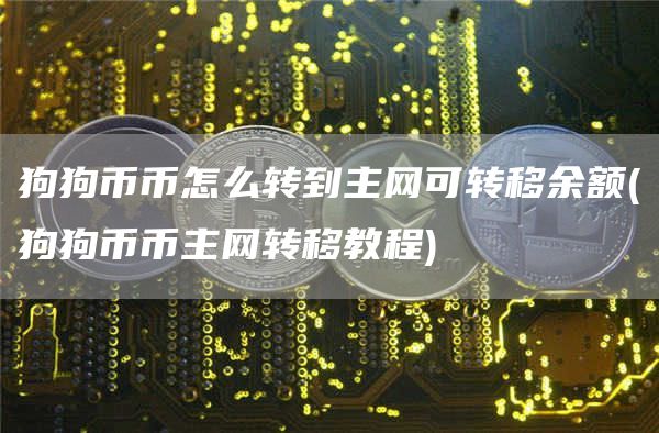 狗狗币币怎么转到主网可转移余额 - 狗狗币币主网转移教程