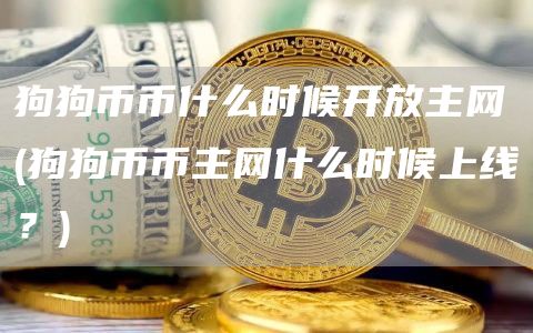 狗狗币币什么时候开放主网 - 狗狗币币主网什么时候上线？