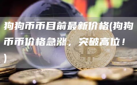 狗狗币币目前最新价格 - 狗狗币币价格急涨，突破高位！