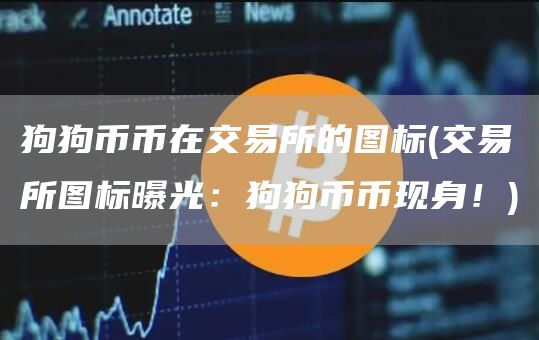 狗狗币币在交易所的图标 - 交易所图标曝光：狗狗币币现身！