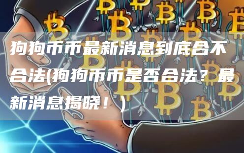 狗狗币币最新消息到底合不合法 - 狗狗币币是否合法？最新消息揭晓！