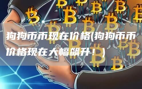 狗狗币币现在价格 - 狗狗币币价格现在大幅飙升！
