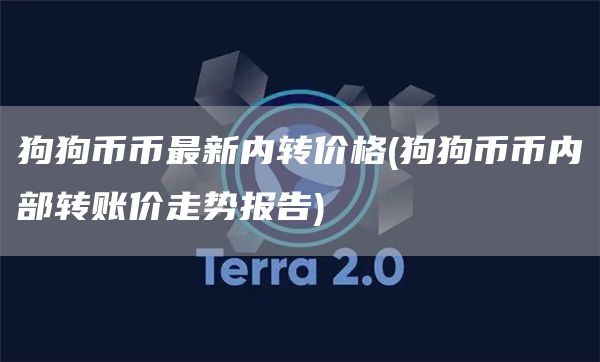 狗狗币币最新内转价格 - 狗狗币币内部转账价走势报告