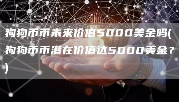 狗狗币币未来价值5000美金吗 - 狗狗币币潜在价值达5000美金？