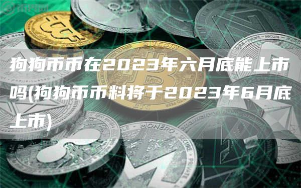 狗狗币币在2023年六月底能上市吗 - 狗狗币币料将于2023年6月底上市
