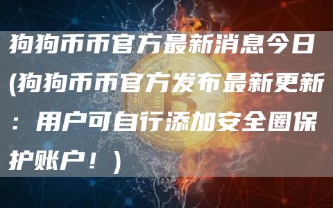狗狗币币官方最新消息今日 - 狗狗币币官方发布最新更新：用户可自行添加安全圈保护账户！