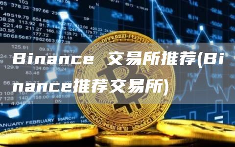 Binance 交易所推荐 - Binance推荐交易所
