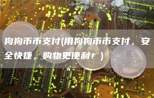 狗狗币币支付 - 用狗狗币币支付，安全快捷，购物更便利！