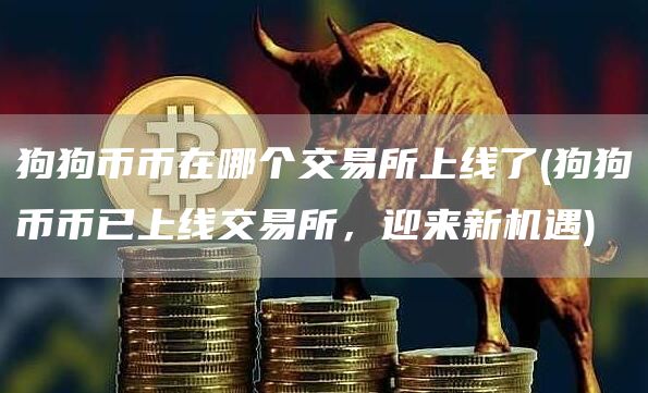 狗狗币币在哪个交易所上线了 - 狗狗币币已上线交易所，迎来新机遇