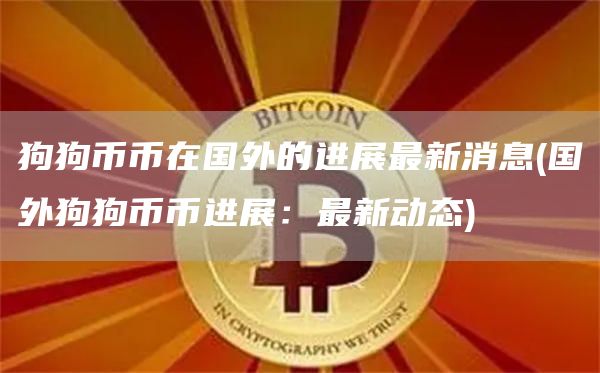 狗狗币币在国外的进展最新消息 - 国外狗狗币币进展：最新动态