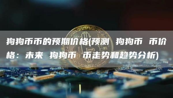 狗狗币币的预期价格 - 预测 狗狗币 币价格：未来 狗狗币 币走势和趋势分析