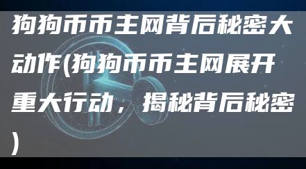 狗狗币币主网背后秘密大动作 - 狗狗币币主网展开重大行动，揭秘背后秘密