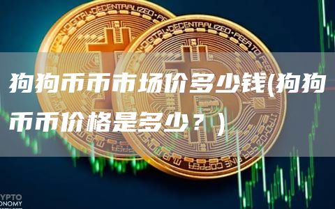 狗狗币币市场价多少钱 - 狗狗币币价格是多少？