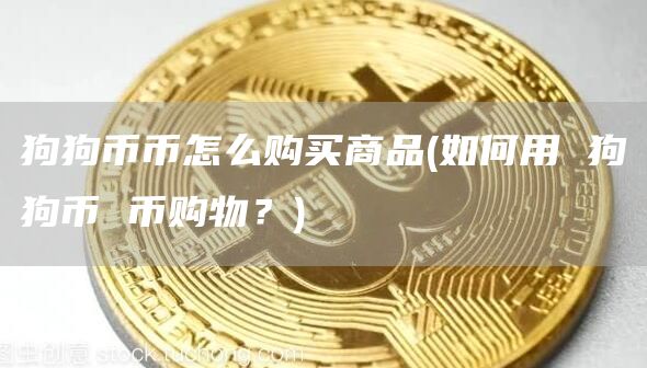 狗狗币币怎么购买商品 - 如何用 狗狗币 币购物？