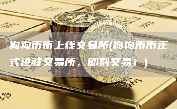狗狗币币上线交易所 - 狗狗币币正式进驻交易所，即刻交易！