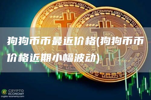 狗狗币币最近价格 - 狗狗币币价格近期小幅波动