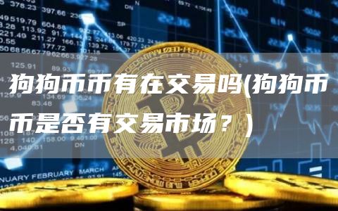 狗狗币币有在交易吗 - 狗狗币币是否有交易市场？