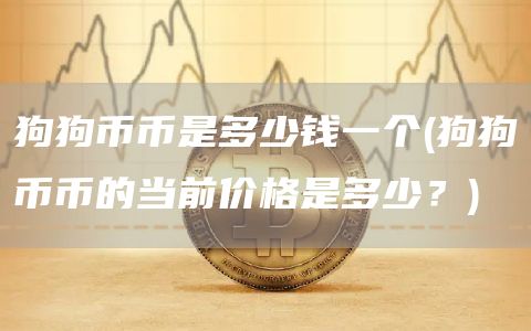 狗狗币币是多少钱一个 - 狗狗币币的当前价格是多少？
