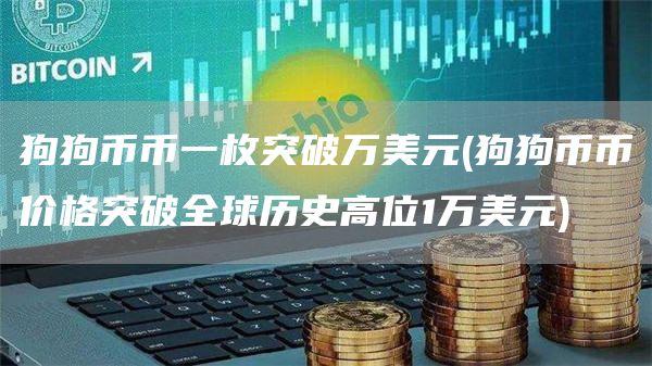 狗狗币币一枚突破万美元 - 狗狗币币价格突破全球历史高位1万美元