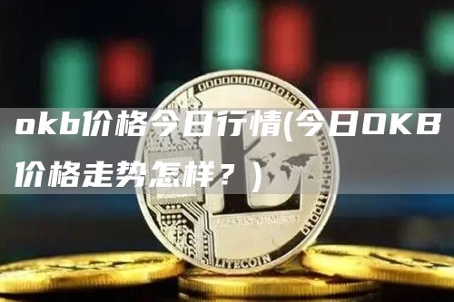 Gate.iob价格今日行情 - 今日OKB价格走势怎样？