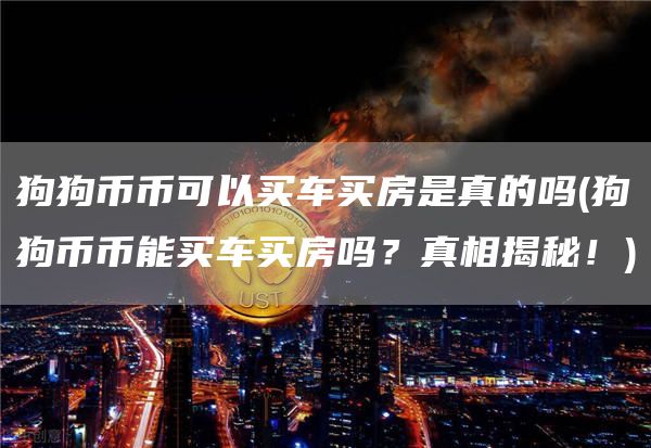 狗狗币币可以买车买房是真的吗 - 狗狗币币能买车买房吗？真相揭秘！