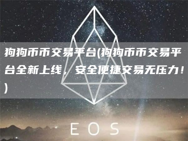 狗狗币币交易平台 - 狗狗币币交易平台全新上线，安全便捷交易无压力！