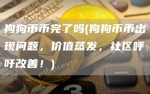 狗狗币币完了吗 - 狗狗币币出现问题，价值蒸发，社区呼吁改善！