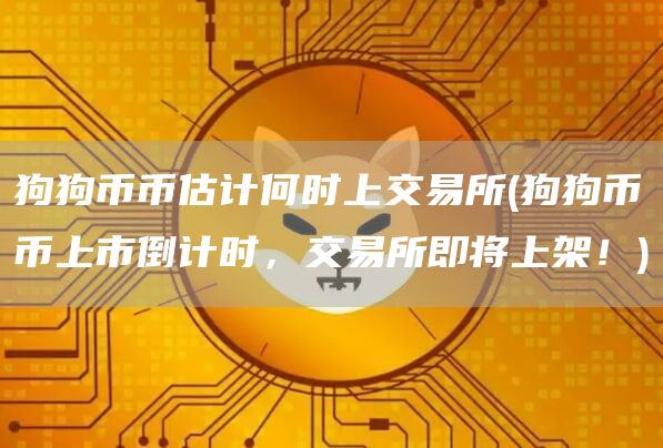 狗狗币币估计何时上交易所 - 狗狗币币上市倒计时，交易所即将上架！