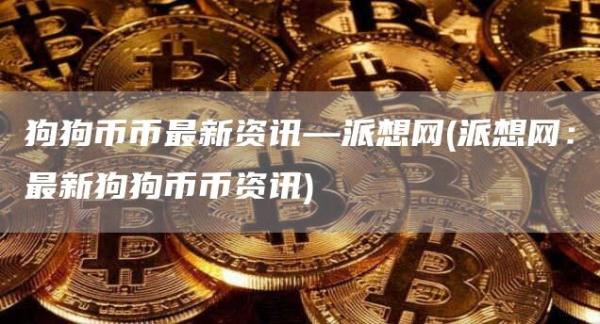 狗狗币币最新资讯—派想网 - 派想网：最新狗狗币币资讯