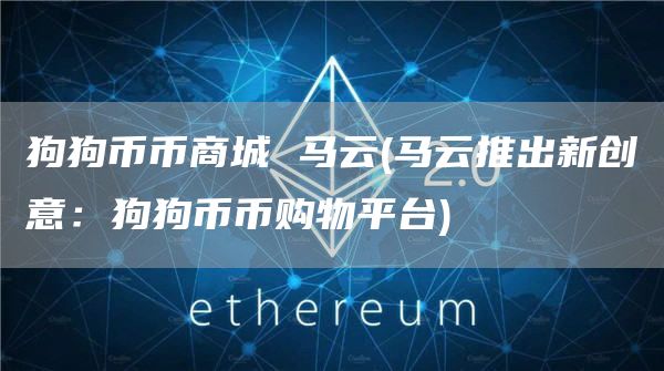 狗狗币币商城 马云 - 马云推出新创意：狗狗币币购物平台