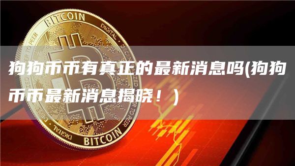 狗狗币币有真正的最新消息吗 - 狗狗币币最新消息揭晓！