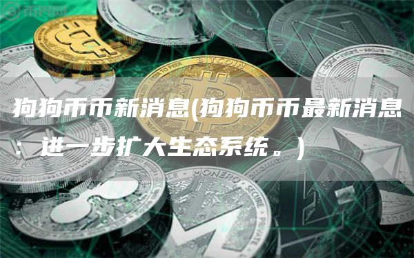 狗狗币币新消息 - 狗狗币币最新消息：进一步扩大生态系统。