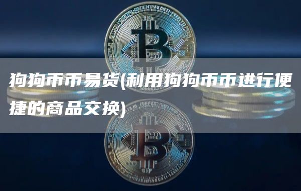 狗狗币币易货 - 利用狗狗币币进行便捷的商品交换