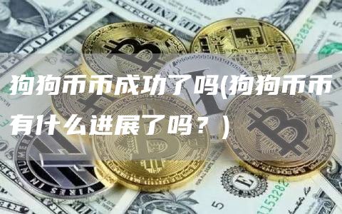 狗狗币币成功了吗 - 狗狗币币有什么进展了吗？