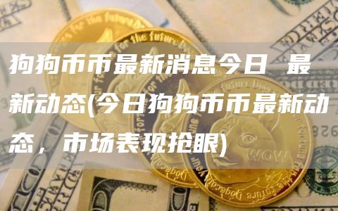 狗狗币币最新消息今日 最新动态 - 今日狗狗币币最新动态，市场表现抢眼