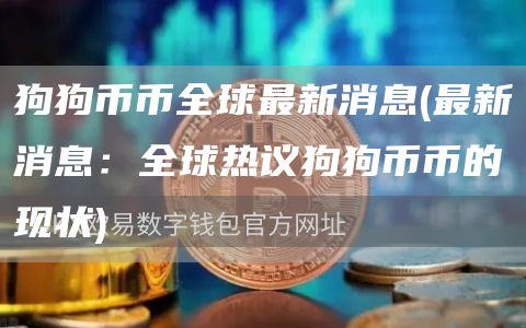 狗狗币币全球最新消息 - 最新消息：全球热议狗狗币币的现状