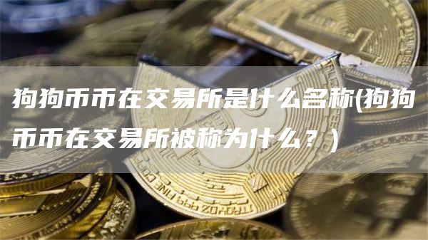狗狗币币在交易所是什么名称 - 狗狗币币在交易所被称为什么？