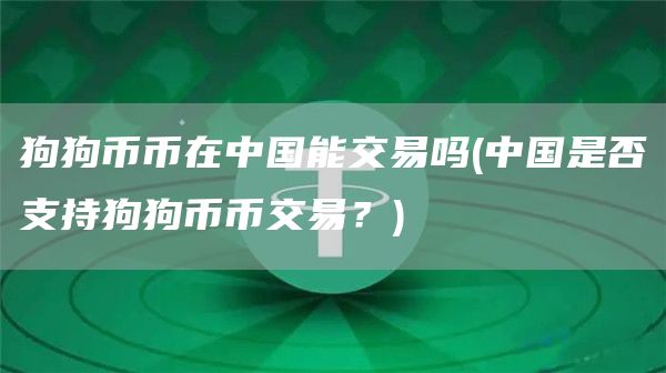 狗狗币币在中国能交易吗 - 中国是否支持狗狗币币交易？