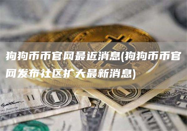 狗狗币币官网最近消息 - 狗狗币币官网发布社区扩大最新消息