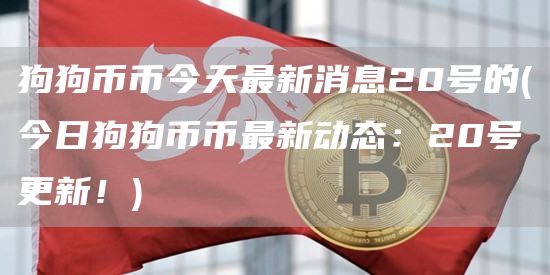 狗狗币币今天最新消息20号的 - 今日狗狗币币最新动态：20号更新！
